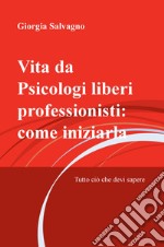 Vita da psicologi liberi professionisti: come iniziarla. Tutto ciò che devi sapere