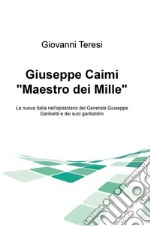 Giuseppe Caimi «Maestro dei Mille». La nuova Italia nell'epistolario del Generale Giuseppe Garibaldi e dei suoi garibaldini libro