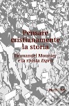 Pensare cristianamente la storia. Emmanuel Mounier e la rivista Esprit libro