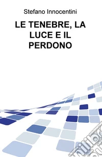 Le tenebre, la luce e il perdono libro