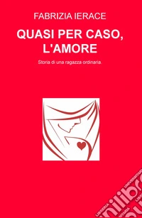 Quasi per caso, l'amore. Storia di una ragazza ordinaria libro