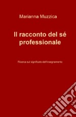 Il racconto del sé professionale. Ricerca sul significato dell'insegnamento libro