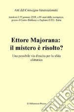 Ettore Majorana: il mistero è risolto? Una possibile via d'uscita per la sfida climatica. Atti del Convegno (Zugliano, 19 gennaio 2018) libro