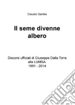 Il seme divenne albero. Discorsi ufficiali di Giuseppe Dalla Torre alla LUMSA 1991-2014 libro