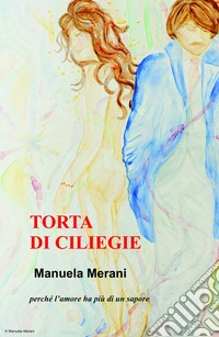 Torta di ciliegie. Perche l'amore ha più di un sapore libro