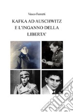 Kafka ad Auschwitz e l'inganno della libertà libro