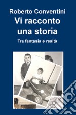 Vi racconto una storia. Tra fantasia e realtà libro