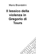 Il lessico della violenza in Gregorio di Tours libro