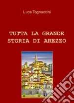 Tutta la grande storia di Arezzo libro