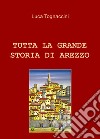 Tutta la grande storia di Arezzo libro
