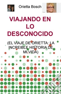 Viajando en lo desconocido (el viaje de Orietta: la increible historia de mi vida) libro