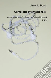 Complotto internazionale: operazione Alpha-Omega. Ovvero parola d'ordine: uccidete Dominik Carol libro