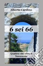 6 sei 66. Quattro vite oltre il Novecento libro