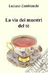 La via dei maestri del tè. Quello che occorre sapere per preparare un infuso ben fatto! libro di Zambianchi Luciano