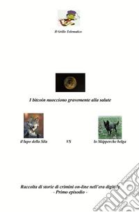 I bitcoin nuocciono gravemente alla salute.Il lupo della Sila vs lo Skipperche belga. Raccolta di storie di crimini on-line nell'era digitale. Vol. 1 libro