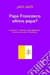 Papa Francesco ultimo papa? La storia di 112 papi come il più affascinante dei romanzi e una terribile profezia libro