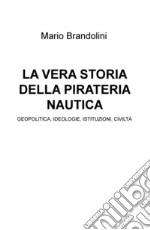 La vera storia della pirateria nautica. Geopolitica, ideologie, istituzioni, civiltà libro