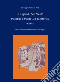 In Nughedu San Nicolo Piatedda e Piatas... e paristorias ateras. Storie brevi, poesie ed aforismi in due lingue libro