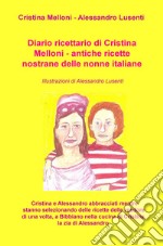 Diario ricettario di Cristina Melloni. Antiche ricette nostrane delle nonne italiane libro