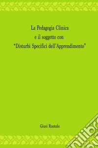 La pedagogia clinica e il soggetto con «disturbi specifici dell'apprendimento» libro