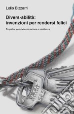 Divers-abilità: invenzioni per rendersi felici. Empatia, autodeterminazione e resilienza libro