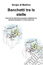 Banchetti tra le stelle. Racconti di astrofisica semplice addolciti con semplici proposte di cucina spicciola libro