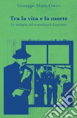 Tra la vita e la morte. Le indagini del commissario Loprieno libro