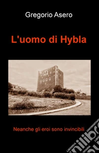 L'uomo di Hybla. Neanche gli eroi sono invincibili libro