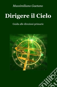 Dirigere il cielo. Guida alle direzioni primarie libro