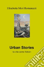 Urban stories. La vita come fiction libro