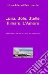 Luna. Sole. Stelle. Il mare. L'amore... Quanta forza raccolta, ogni volta per ricominciare... libro