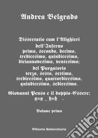 Dissertatio cum l'Alighieri dell'Inferno I; II; X; XIII; XIX; XX; del Purgatorio III; VI; VII; XIII; XIV; XV; XVI. Giovanni Penso e il doppio-essere: a = a b = b. Vol. 1 libro