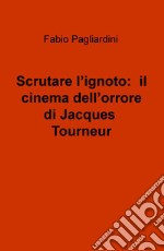 Scrutare l'ignoto: il cinema dell'orrore di Jacques Tourneur libro