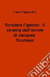 Scrutare l'ignoto: il cinema dell'orrore di Jacques Tourneur libro