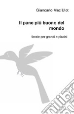 Il pane più buono del mondo. Favole per grandi e piccini