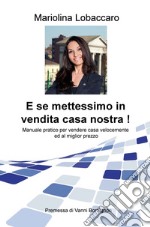 E se mettessimo in vendita casa nostra! Manuale pratico per vendere casa velocemente e al miglior prezzo