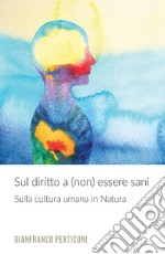 Sul diritto a (non) essere sani. Sulla cultura umana in natura libro