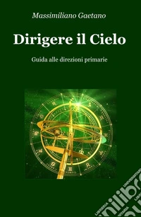 Dirigere il cielo. Guida alle direzioni primarie libro