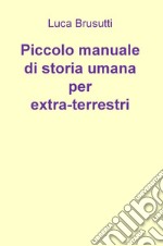 Piccolo manuale di storia umana per extra-terrestri libro