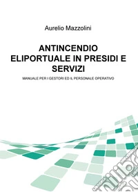 Antincendio eliportuale in presidi e servizi. Manuale per i gestori e il personale operativo libro