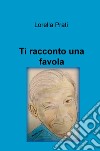 Ti racconto una favola. Ediz. illustrata libro