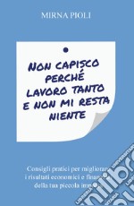 Non capisco perché lavoro tanto e non mi resta niente. Consigli pratici per migliorare i risultati economici e finanziari della tua piccola impresa