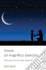 Vivere, un magnifico esercizio. Manuale d'uso per figli inesperti libro