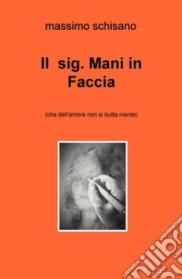 Il sig. Mani in Faccia (ché dell'amore non si butta niente) libro