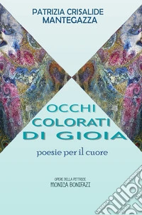 Occhi colorati di gioia. Poesie per il cuore libro