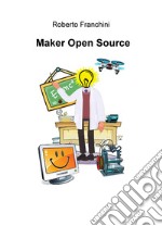 Maker open source. Ediz. italiana libro