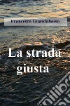 La strada giusta libro di Guardabasso Francesco