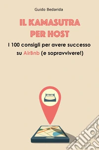 Il Kamasutra per host. I 100 consigli per avere successo su AirBnb (e sopravvivere!) libro