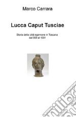 Lucca caput Tusciae. Storia della città egemone in Toscana dal 569 al 1001 libro