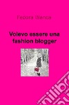 Volevo essere una fashion blogger libro di Fedora Blanca